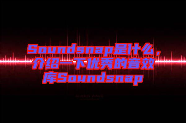 Soundsnap是什么，介紹一下優(yōu)秀的音效庫Soundsnap