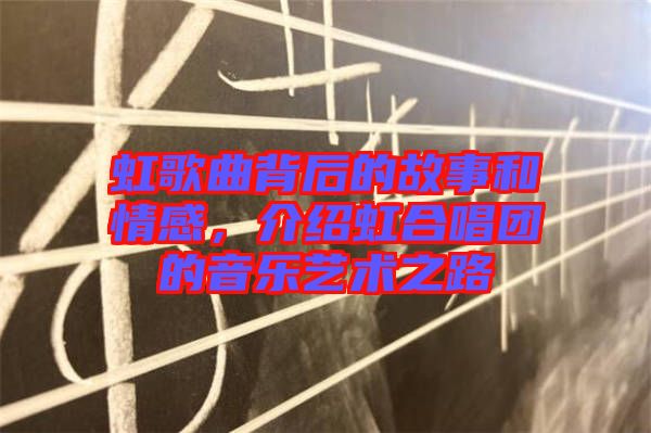 虹歌曲背后的故事和情感，介紹虹合唱團(tuán)的音樂藝術(shù)之路