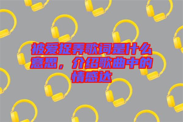 被愛捉弄歌詞是什么意思，介紹歌曲中的情感達(dá)