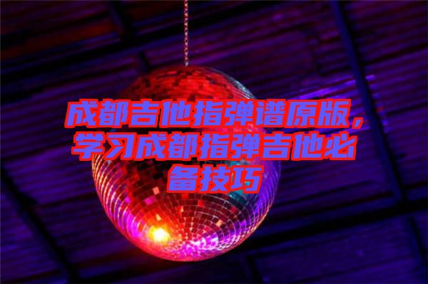 成都吉他指彈譜原版，學(xué)習(xí)成都指彈吉他必備技巧