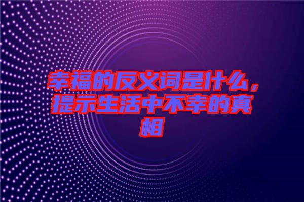 幸福的反義詞是什么，提示生活中不幸的真相