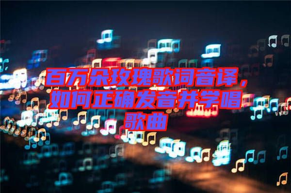 百萬朵玫瑰歌詞音譯，如何正確發(fā)音并學(xué)唱歌曲