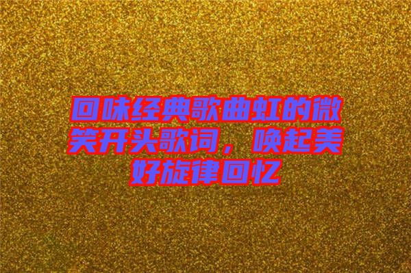 回味經(jīng)典歌曲虹的微笑開頭歌詞，喚起美好旋律回憶