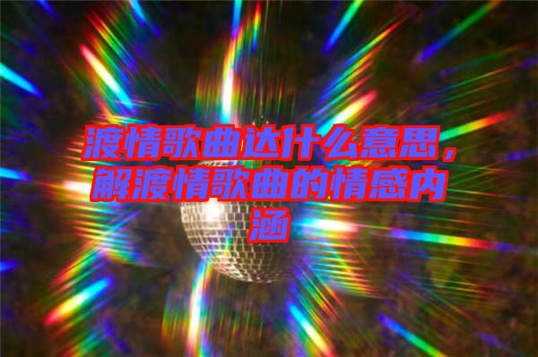 渡情歌曲達(dá)什么意思，解渡情歌曲的情感內(nèi)涵