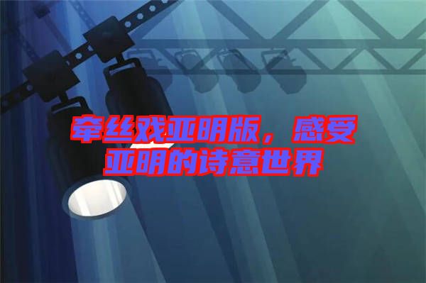 牽絲戲亞明版，感受亞明的詩(shī)意世界