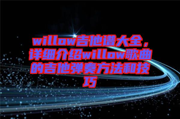 willow吉他譜大全，詳細(xì)介紹willow歌曲的吉他彈奏方法和技巧