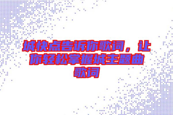 城快點(diǎn)告訴你歌詞，讓你輕松掌握城主題曲歌詞