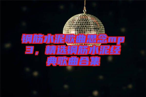 鋼筋水泥歌曲思念mp3，精選鋼筋水泥經(jīng)典歌曲合集