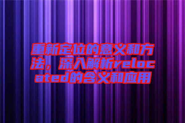 重新定位的意義和方法，深入解析relocated的含義和應(yīng)用