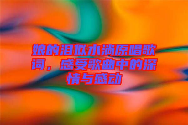 娘的淚似水淌原唱歌詞，感受歌曲中的深情與感動(dòng)