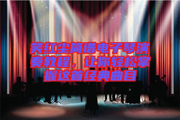 笑紅塵簡譜電子琴演奏教程，讓你輕松掌握這首經(jīng)典曲目