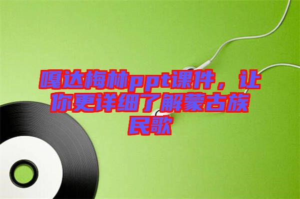 嘎達(dá)梅林ppt課件，讓你更詳細(xì)了解蒙古族民歌