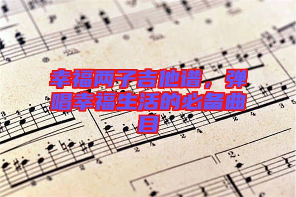 幸福兩子吉他譜，彈唱幸福生活的必備曲目