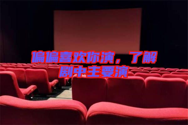 偏偏喜歡你演，了解劇中主要演