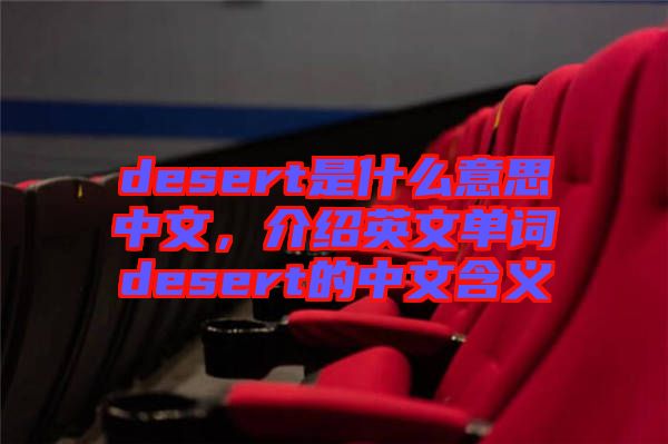 desert是什么意思中文，介紹英文單詞desert的中文含義