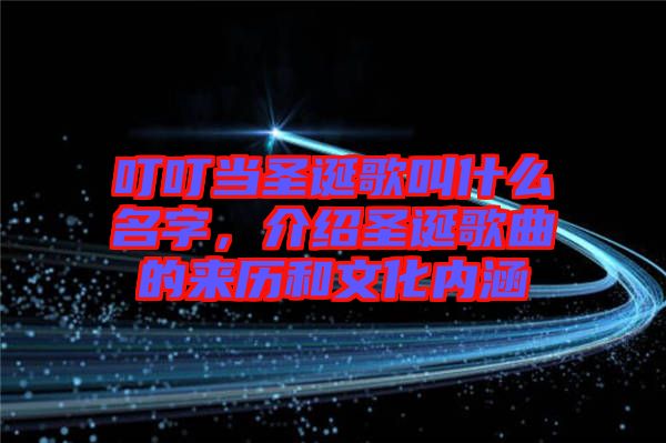 叮叮當(dāng)圣誕歌叫什么名字，介紹圣誕歌曲的來(lái)歷和文化內(nèi)涵