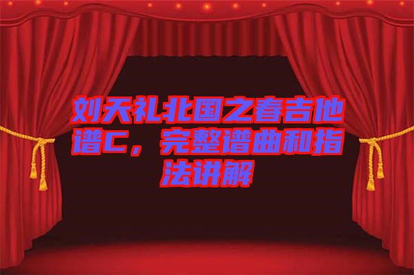 劉天禮北國之春吉他譜C，完整譜曲和指法講解