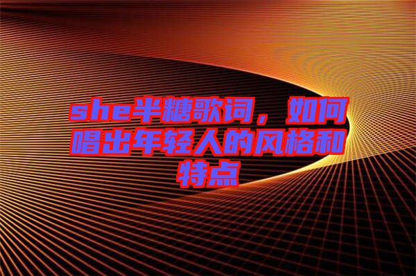 she半糖歌詞，如何唱出年輕人的風(fēng)格和特點