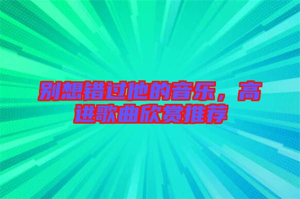 別想錯(cuò)過他的音樂，高進(jìn)歌曲欣賞推薦