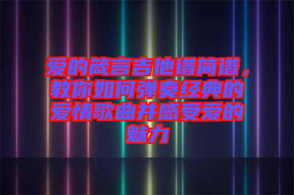 愛(ài)的箴言吉他譜簡(jiǎn)譜，教你如何彈奏經(jīng)典的愛(ài)情歌曲并感受愛(ài)的魅力