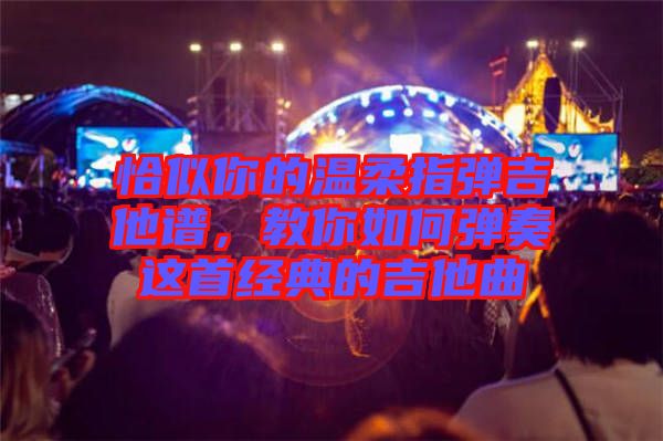 恰似你的溫柔指彈吉他譜，教你如何彈奏這首經(jīng)典的吉他曲