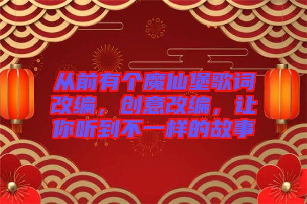 從前有個魔仙堡歌詞改編，創(chuàng)意改編，讓你聽到不一樣的故事