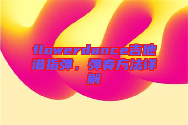 flowerdance吉他譜指彈，彈奏方法詳解