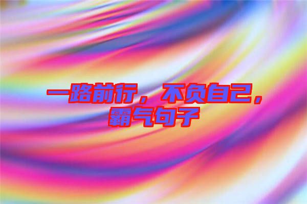 一路前行，不負(fù)自己，霸氣句子