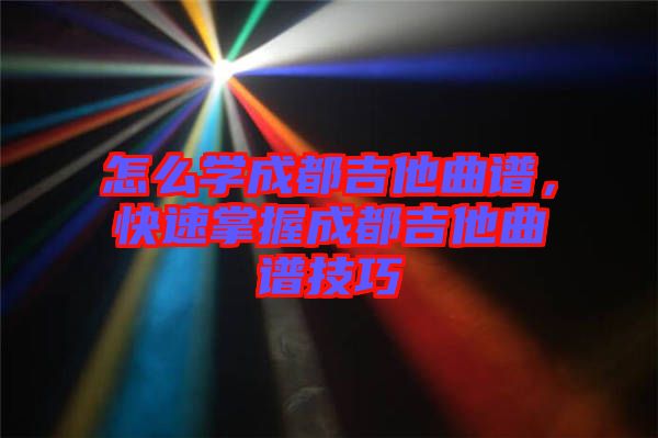 怎么學(xué)成都吉他曲譜，快速掌握成都吉他曲譜技巧