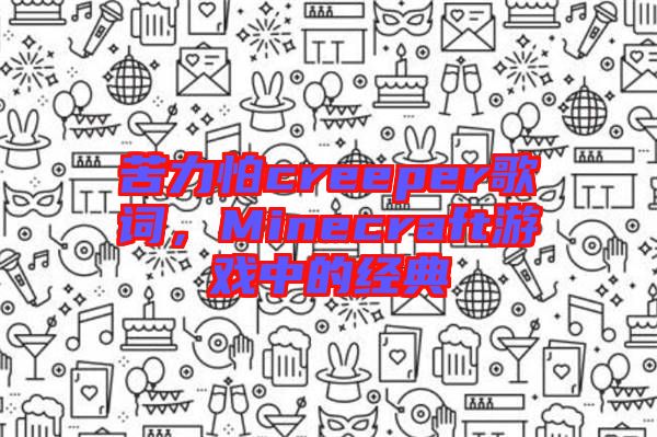 苦力怕creeper歌詞，Minecraft游戲中的經典