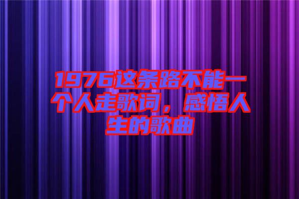 1976這條路不能一個人走歌詞，感悟人生的歌曲