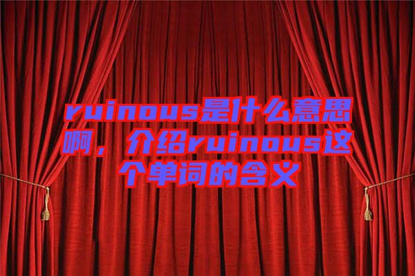 ruinous是什么意思啊，介紹ruinous這個單詞的含義