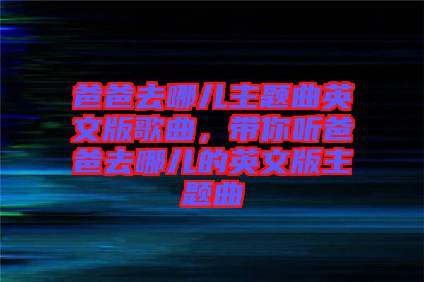 爸爸去哪兒主題曲英文版歌曲，帶你聽爸爸去哪兒的英文版主題曲