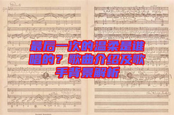 最后一次的溫柔是誰唱的？歌曲介紹及歌手背景解析