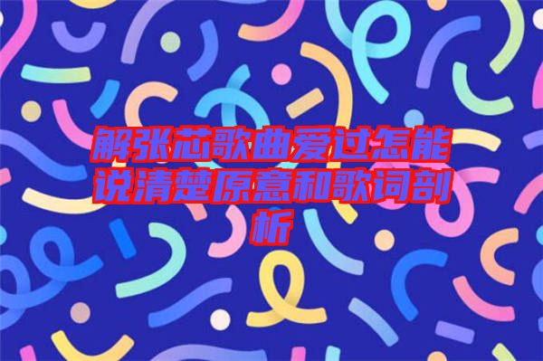 解張芯歌曲愛(ài)過(guò)怎能說(shuō)清楚原意和歌詞剖析