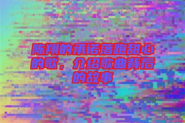 陳翔的承諾落跑甜心的歌，介紹歌曲背后的故事