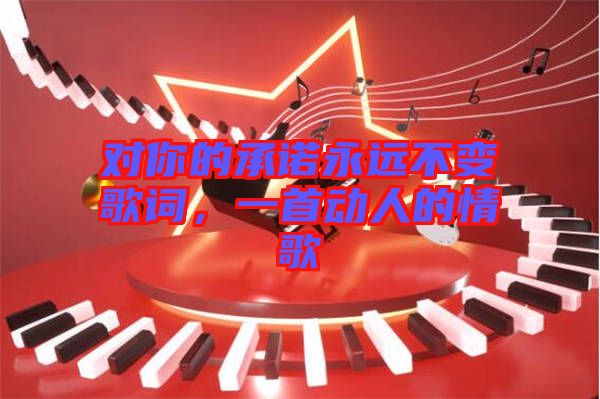 對你的承諾永遠(yuǎn)不變歌詞，一首動人的情歌