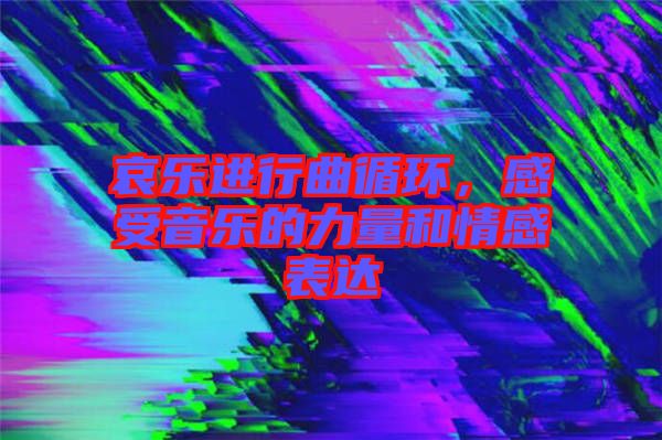 哀樂(lè)進(jìn)行曲循環(huán)，感受音樂(lè)的力量和情感表達(dá)