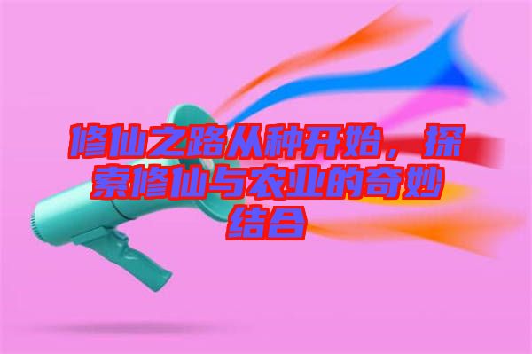 修仙之路從種開始，探索修仙與農(nóng)業(yè)的奇妙結(jié)合