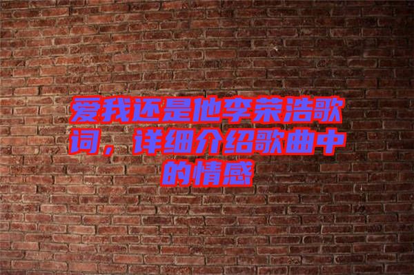 愛我還是他李榮浩歌詞，詳細(xì)介紹歌曲中的情感