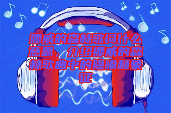 挪威的森林歌詞什么意思，介紹挪威的森林歌曲中的隱喻和象征