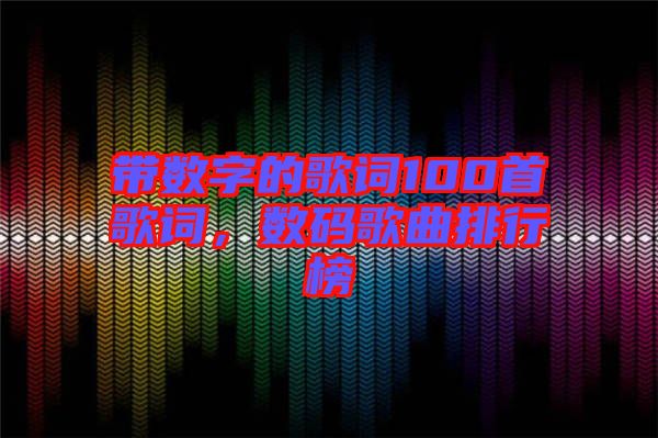 帶數(shù)字的歌詞100首歌詞，數(shù)碼歌曲排行榜