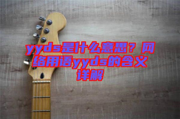 yyds是什么意思？網(wǎng)絡用語yyds的含義詳解