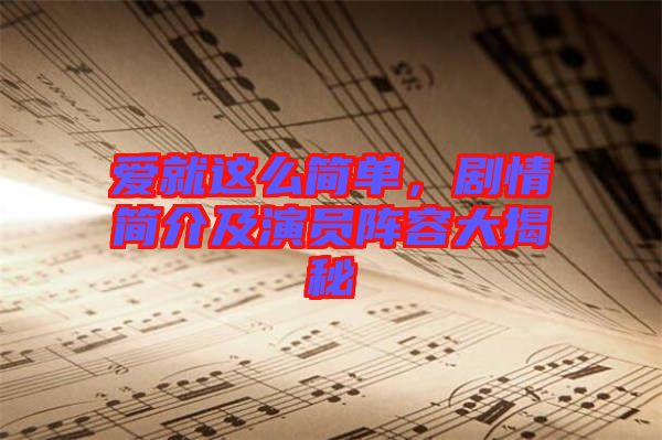 愛(ài)就這么簡(jiǎn)單，劇情簡(jiǎn)介及演員陣容大揭秘