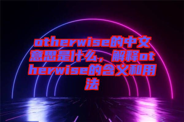 otherwise的中文意思是什么，解釋otherwise的含義和用法