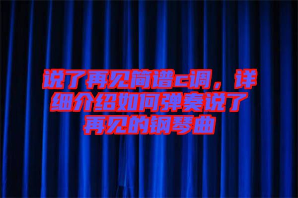 說了再見簡(jiǎn)譜c調(diào)，詳細(xì)介紹如何彈奏說了再見的鋼琴曲