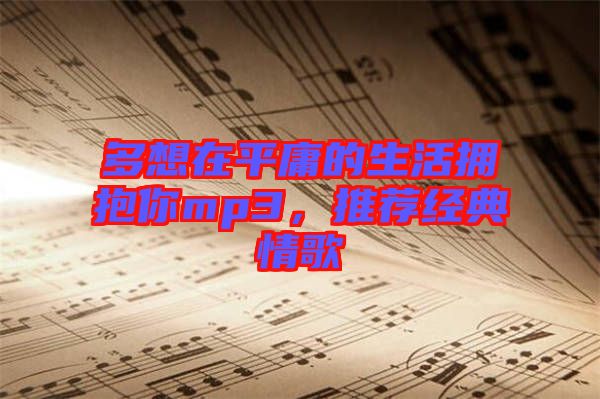 多想在平庸的生活擁抱你mp3，推薦經(jīng)典情歌