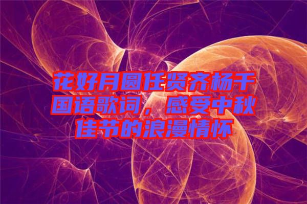 花好月圓任賢齊楊千嬅國語歌詞，感受中秋佳節(jié)的浪漫情懷