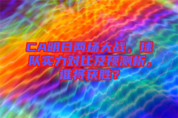 CA明日兩場(chǎng)大戰(zhàn)，球隊(duì)實(shí)力對(duì)比及預(yù)測(cè)析，誰將獲勝？