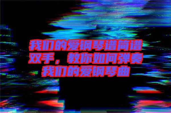 我們的愛鋼琴譜簡譜雙手，教你如何彈奏我們的愛鋼琴曲